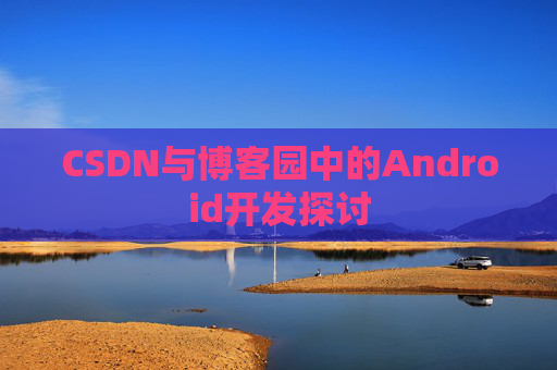CSDN与博客园中的Android开发探讨